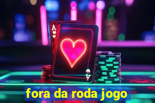 fora da roda jogo